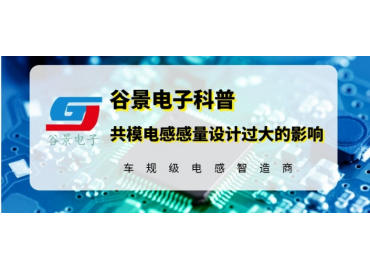 谷景揭秘共模電感感量設計過大帶來的影響